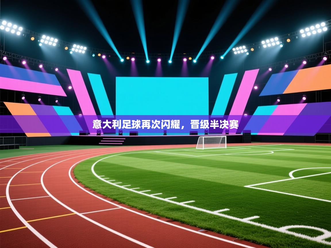 意大利足球再次闪耀,晋级半决赛 第1张