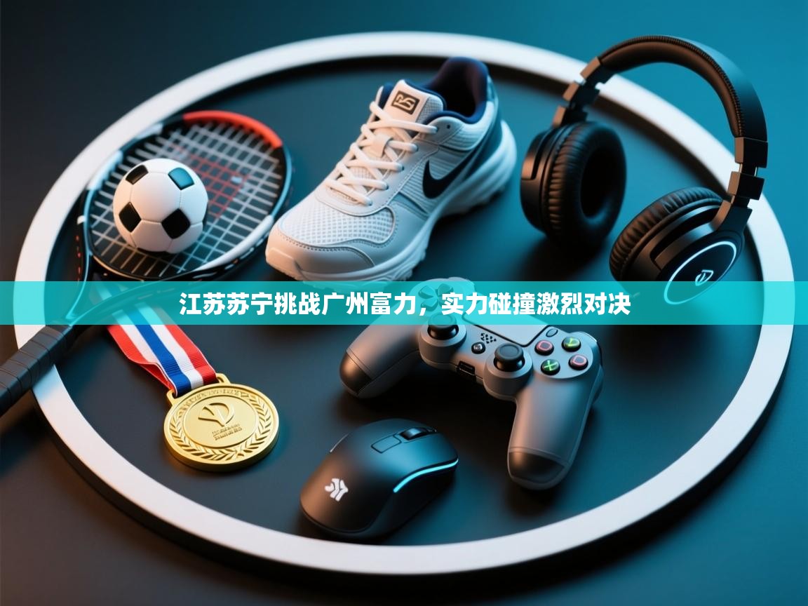 江苏苏宁挑战广州富力，实力碰撞激烈对决  第1张