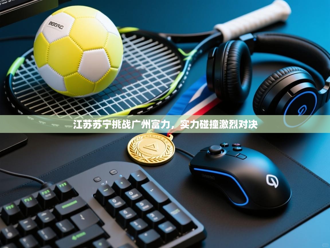 江苏苏宁挑战广州富力，实力碰撞激烈对决  第2张